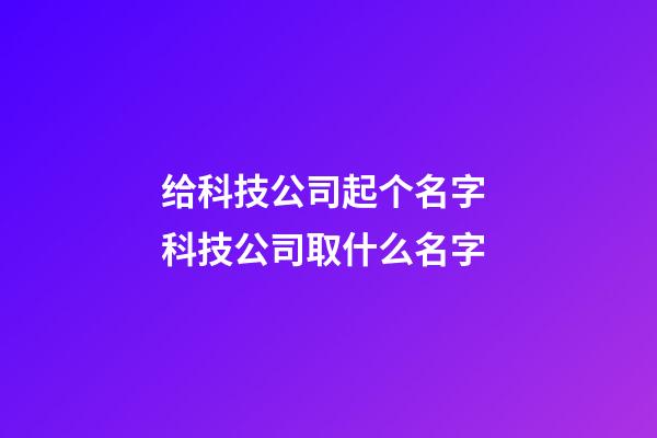 给科技公司起个名字 科技公司取什么名字-第1张-公司起名-玄机派
